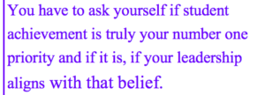 You have to ask yourself if student achievement is truly your number one priority and if it is, if your leadership aligns with that belief.