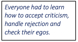 Everyone had to learn how to accept criticism, handle rejection and check their egos.  